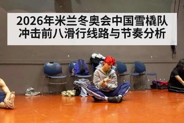 2026年米兰冬奥会中国雪橇队冲击前八滑行线路与节奏分析