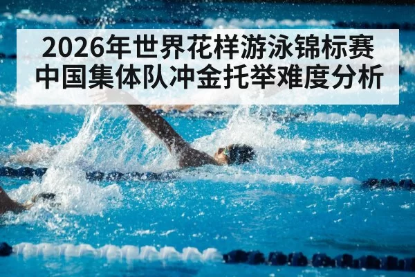 2026年世界花样游泳锦标赛中国集体队冲金托举难度分析