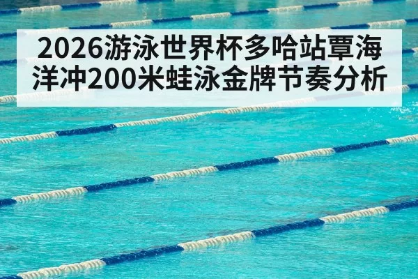 2026游泳世界杯多哈站覃海洋冲200米蛙泳金牌节奏分析